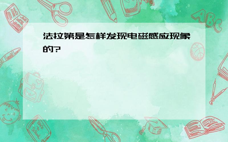 法拉第是怎样发现电磁感应现象的?