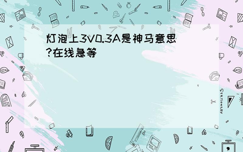 灯泡上3V0.3A是神马意思?在线急等