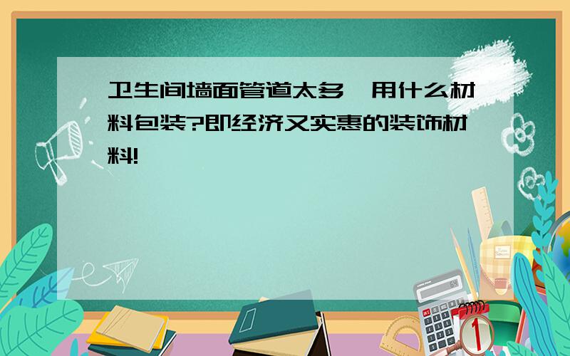 卫生间墙面管道太多,用什么材料包装?即经济又实惠的装饰材料!