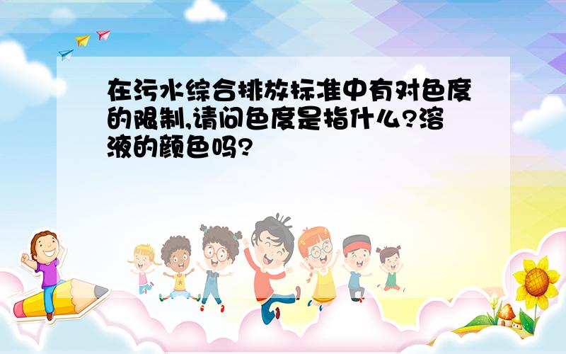 在污水综合排放标准中有对色度的限制,请问色度是指什么?溶液的颜色吗?