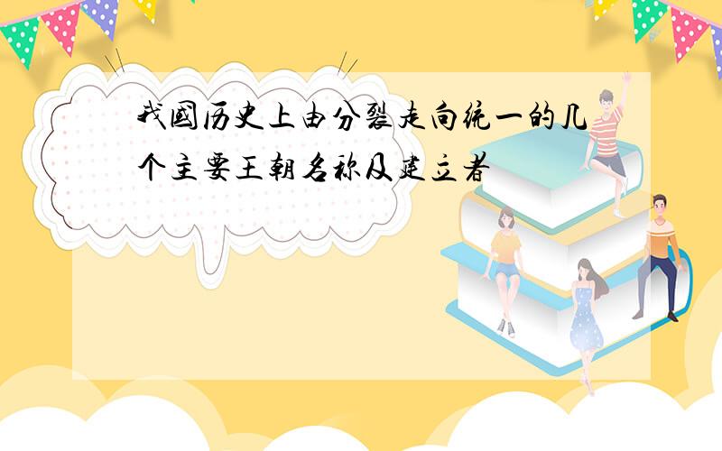 我国历史上由分裂走向统一的几个主要王朝名称及建立者