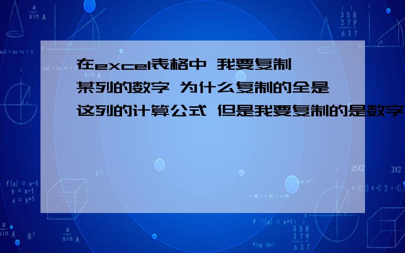 在excel表格中 我要复制某列的数字 为什么复制的全是这列的计算公式 但是我要复制的是数字