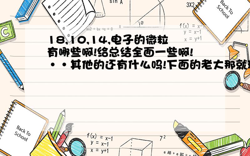 18,10,14,电子的微粒有哪些啊!给总结全面一些啊!··其他的还有什么吗!下面的老大那就现在给不上把！