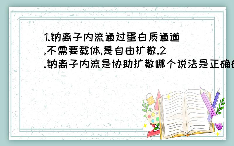 1.钠离子内流通过蛋白质通道,不需要载体,是自由扩散.2.钠离子内流是协助扩散哪个说法是正确的?