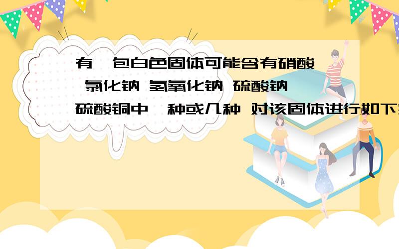 有一包白色固体可能含有硝酸钡 氯化钠 氢氧化钠 硫酸钠 硫酸铜中一种或几种 对该固体进行如下实验（1）取（1）取样加入足量水充分搅拌过滤得到沉淀A和无色溶液B（2）取沉淀A在试管（2