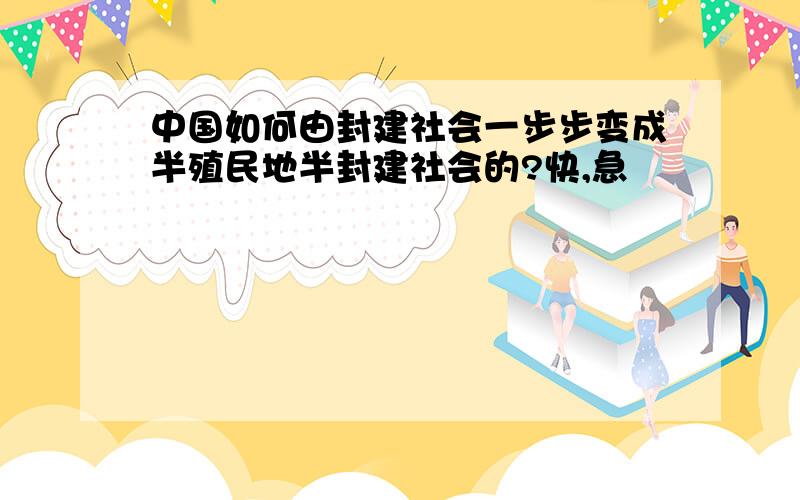 中国如何由封建社会一步步变成半殖民地半封建社会的?快,急