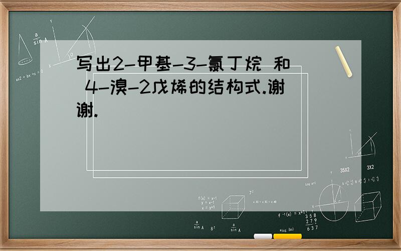 写出2-甲基-3-氯丁烷 和 4-溴-2戊烯的结构式.谢谢.