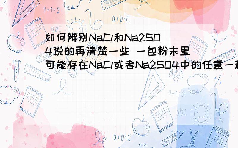 如何辨别NaCl和Na2SO4说的再清楚一些 一包粉末里可能存在NaCl或者Na2SO4中的任意一种或者两种，能否用一样试剂检验出来？