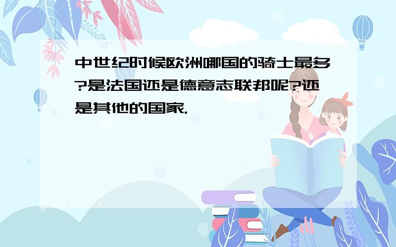 中世纪时候欧洲哪国的骑士最多?是法国还是德意志联邦呢?还是其他的国家.