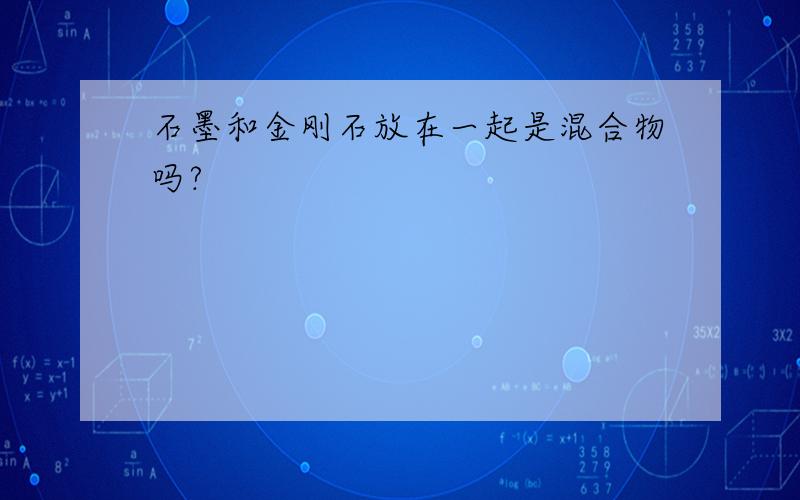 石墨和金刚石放在一起是混合物吗?