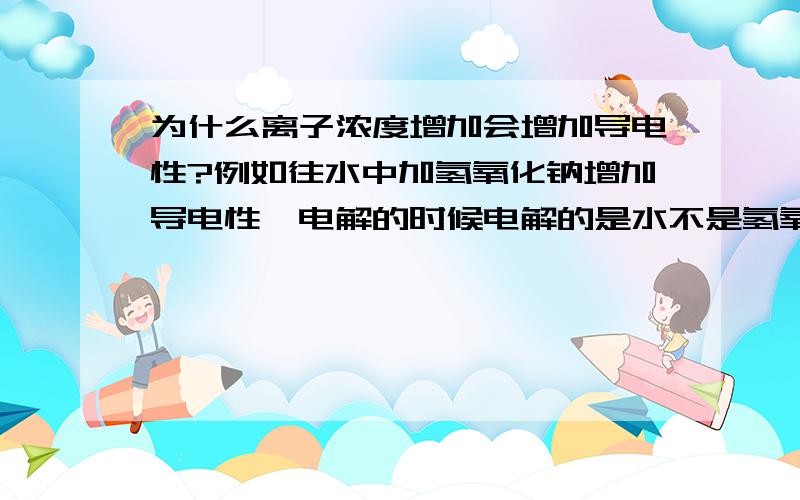 为什么离子浓度增加会增加导电性?例如往水中加氢氧化钠增加导电性,电解的时候电解的是水不是氢氧化钠,为什么加氢氧化钠增加导电性?