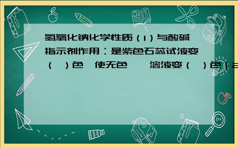 氢氧化钠化学性质（1）与酸碱指示剂作用：是紫色石蕊试液变（ ）色,使无色酚酞溶液变（ ）色（2）与非金属氧化物反应与CO2反应与SO2反应与SO3反应氢氧化钠必须密封保存原因：（3）与酸