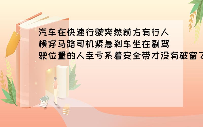 汽车在快速行驶突然前方有行人横穿马路司机紧急刹车坐在副驾驶位置的人幸亏系着安全带才没有破窗飞出请...汽车在快速行驶突然前方有行人横穿马路司机紧急刹车坐在副驾驶位置的人幸