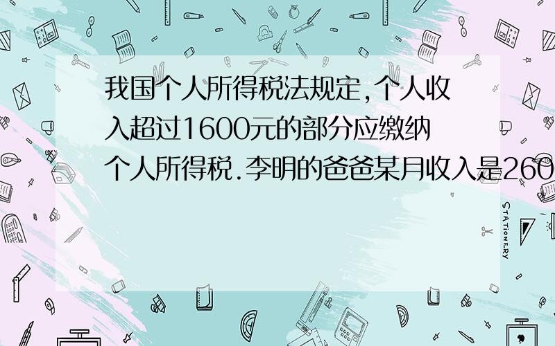 我国个人所得税法规定,个人收入超过1600元的部分应缴纳个人所得税.李明的爸爸某月收入是2600元,他应缴纳多少元?（税率如下表）全月应缴税所得数 税率不超过500元的部分 5％超过500—2000元