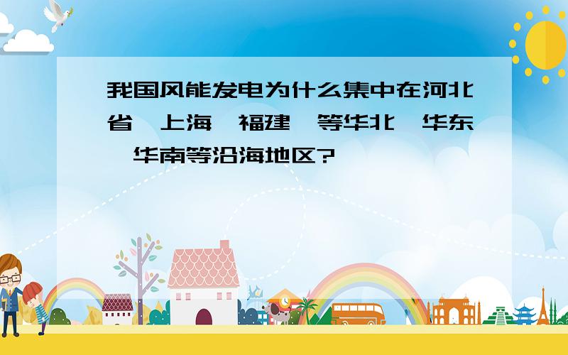 我国风能发电为什么集中在河北省、上海、福建、等华北、华东、华南等沿海地区?