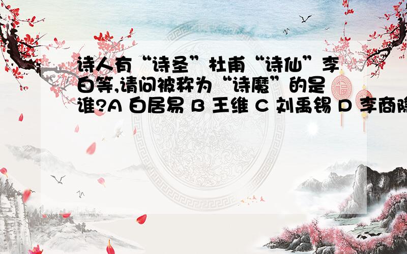 诗人有“诗圣”杜甫“诗仙”李白等,请问被称为“诗魔”的是谁?A 白居易 B 王维 C 刘禹锡 D 李商隐