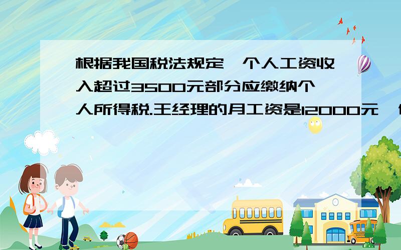 根据我国税法规定,个人工资收入超过3500元部分应缴纳个人所得税.王经理的月工资是12000元,他每月应缴纳个人所得税多少元?级别 全月应缴纳所得额 税率1 不超过1500元 3%2 超过1500元至4500元的