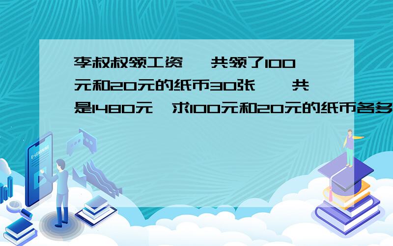 李叔叔领工资 一共领了100元和20元的纸币30张,一共是1480元,求100元和20元的纸币各多少张?