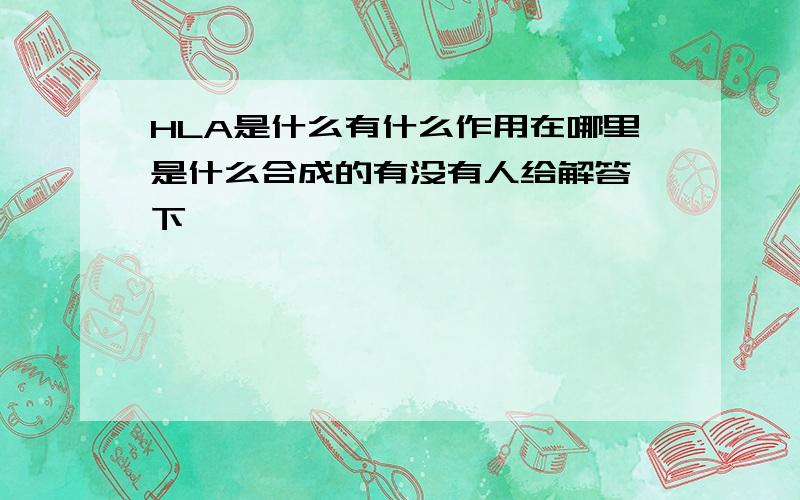 HLA是什么有什么作用在哪里是什么合成的有没有人给解答一下