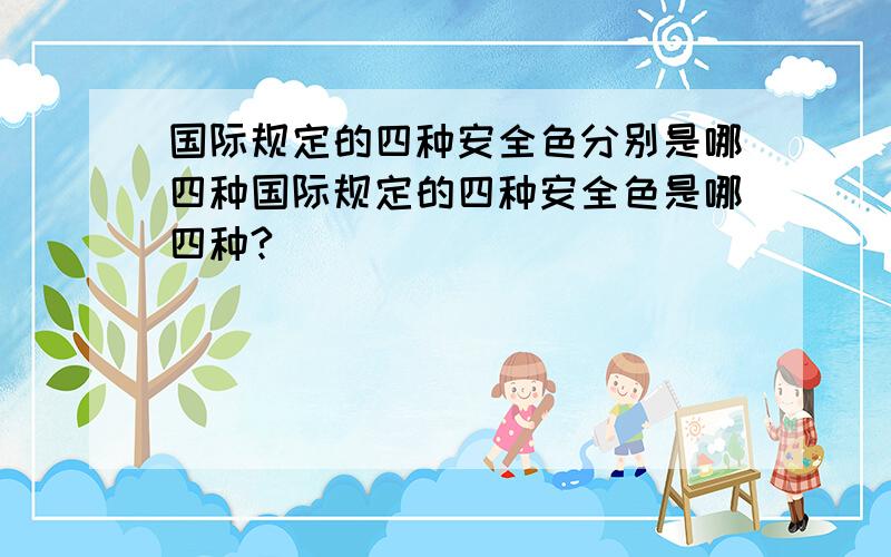 国际规定的四种安全色分别是哪四种国际规定的四种安全色是哪四种?