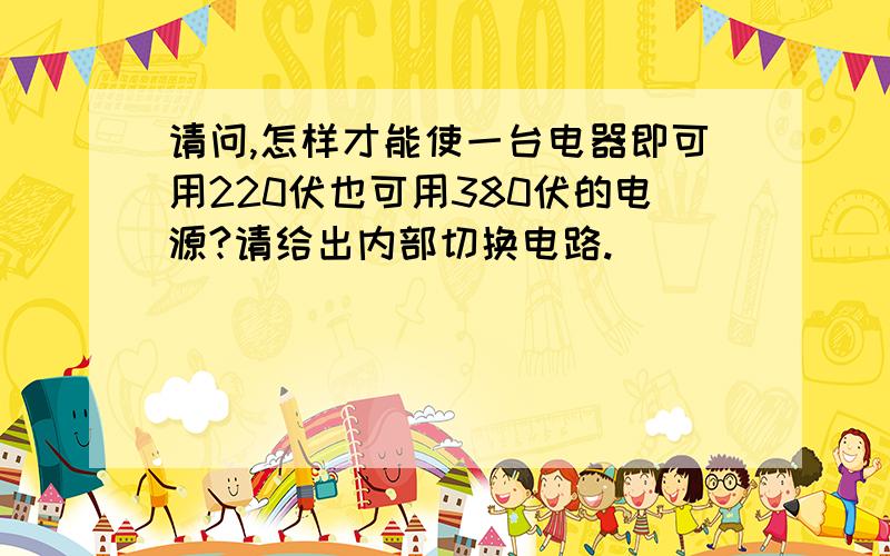 请问,怎样才能使一台电器即可用220伏也可用380伏的电源?请给出内部切换电路.