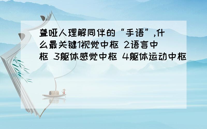 聋哑人理解同伴的“手语”,什么最关键1视觉中枢 2语言中枢 3躯体感觉中枢 4躯体运动中枢