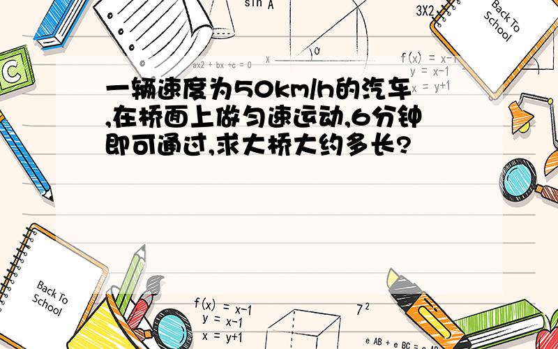 一辆速度为50km/h的汽车,在桥面上做匀速运动,6分钟即可通过,求大桥大约多长?