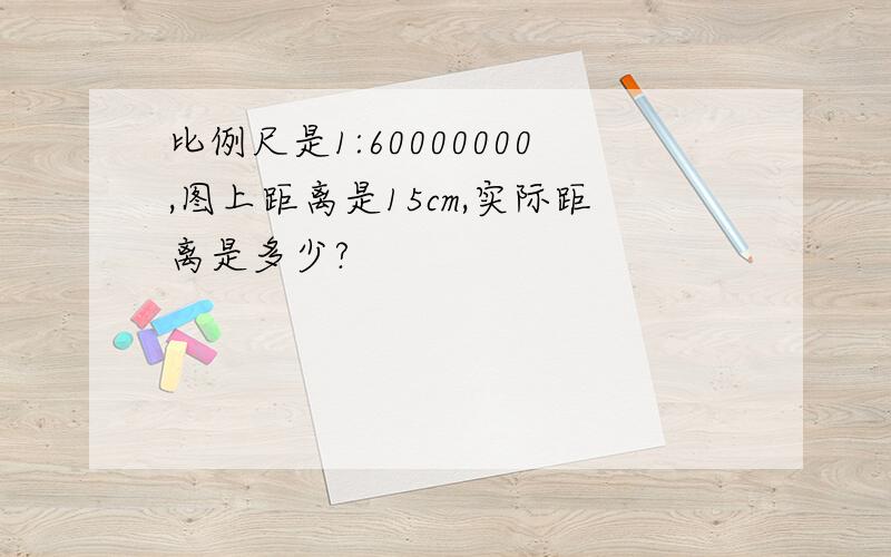 比例尺是1:60000000,图上距离是15cm,实际距离是多少?