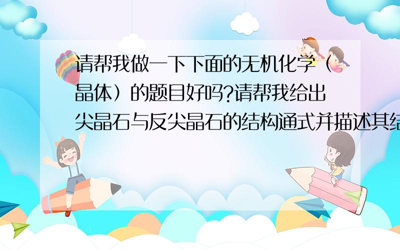 请帮我做一下下面的无机化学（晶体）的题目好吗?请帮我给出尖晶石与反尖晶石的结构通式并描述其结构.