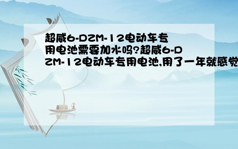 超威6-DZM-12电动车专用电池需要加水吗?超威6-DZM-12电动车专用电池,用了一年就感觉是电平需要维护了,电动车没劲跑到慢.是不是免维护电池?需要加水吗?