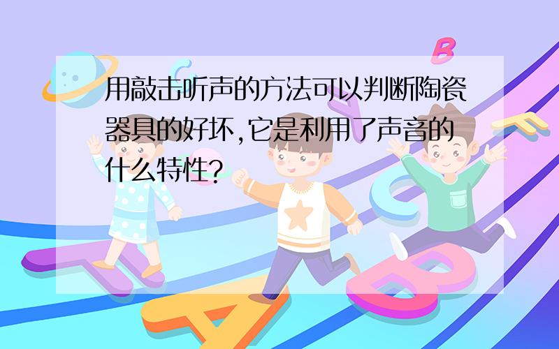 用敲击听声的方法可以判断陶瓷器具的好坏,它是利用了声音的什么特性?