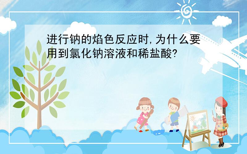 进行钠的焰色反应时,为什么要用到氯化钠溶液和稀盐酸?