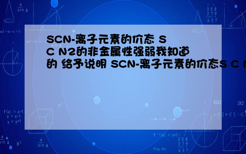 SCN-离子元素的价态 S C N2的非金属性强弱我知道的 给予说明 SCN-离子元素的价态S C N2的非金属性强弱我知道的那为什么非金属性强的显负价呢 HF中确实我也看到啦非金属强的显负价是事实,给