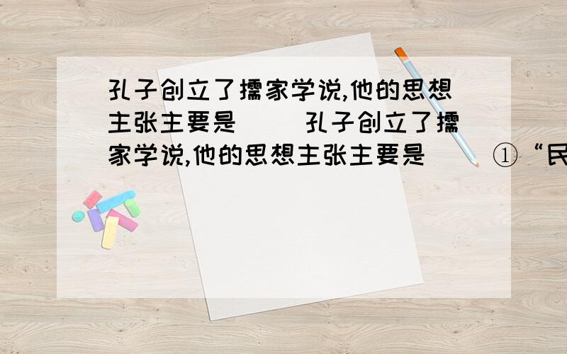 孔子创立了儒家学说,他的思想主张主要是（ ）孔子创立了儒家学说,他的思想主张主要是（ ）①“民贵君轻”的思想 ②“仁”的思想 ③“礼”的思想 ④“兼爱”、“非攻”A．①②\x05\x05 B