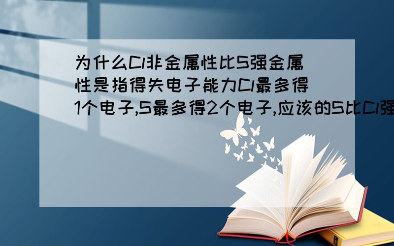 为什么Cl非金属性比S强金属性是指得失电子能力Cl最多得1个电子,S最多得2个电子,应该的S比Cl强啊?