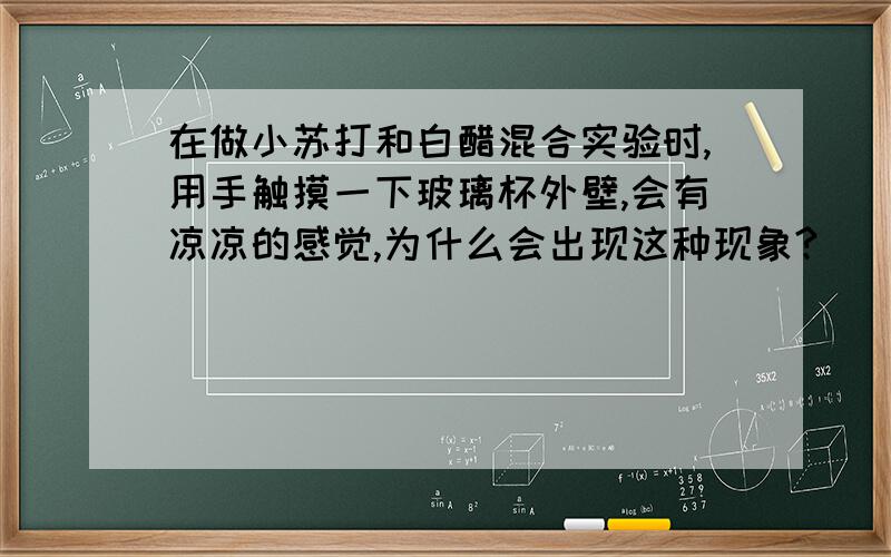 在做小苏打和白醋混合实验时,用手触摸一下玻璃杯外壁,会有凉凉的感觉,为什么会出现这种现象?