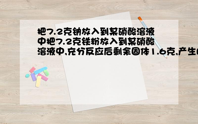 把7.2克钠放入到某硝酸溶液中把7.2克铁粉放入到某硝酸溶液中,充分反应后剩余固体1.6克,产生NO2和NO的混合气体0.08mol.则原硝酸溶液中硝酸的物质的量为多少?