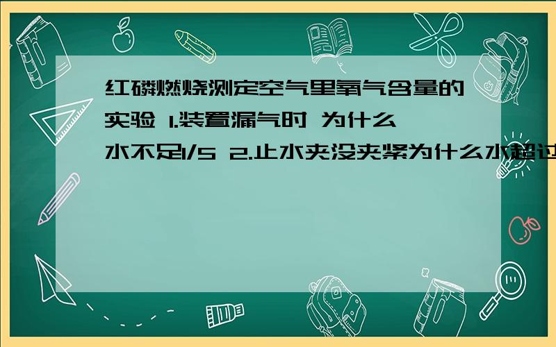 红磷燃烧测定空气里氧气含量的实验 1.装置漏气时 为什么水不足1/5 2.止水夹没夹紧为什么水超过1/5