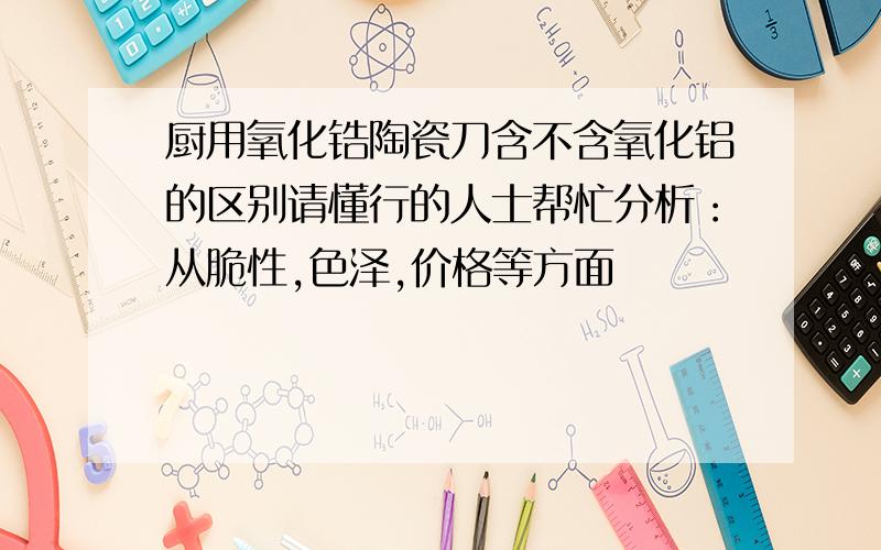 厨用氧化锆陶瓷刀含不含氧化铝的区别请懂行的人士帮忙分析：从脆性,色泽,价格等方面