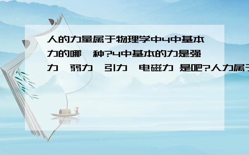 人的力量属于物理学中4中基本力的哪一种?4中基本的力是强力,弱力,引力,电磁力 是吧?人力属于哪一种?