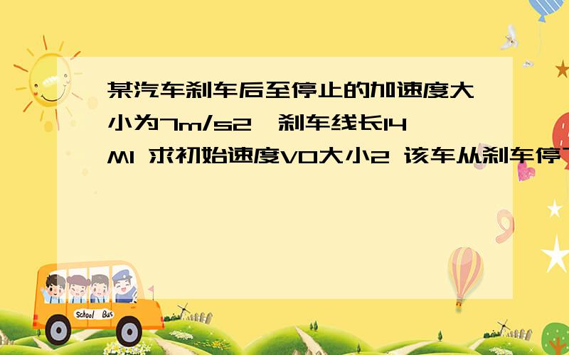 某汽车刹车后至停止的加速度大小为7m/s2,刹车线长14M1 求初始速度V0大小2 该车从刹车停下来的时间T