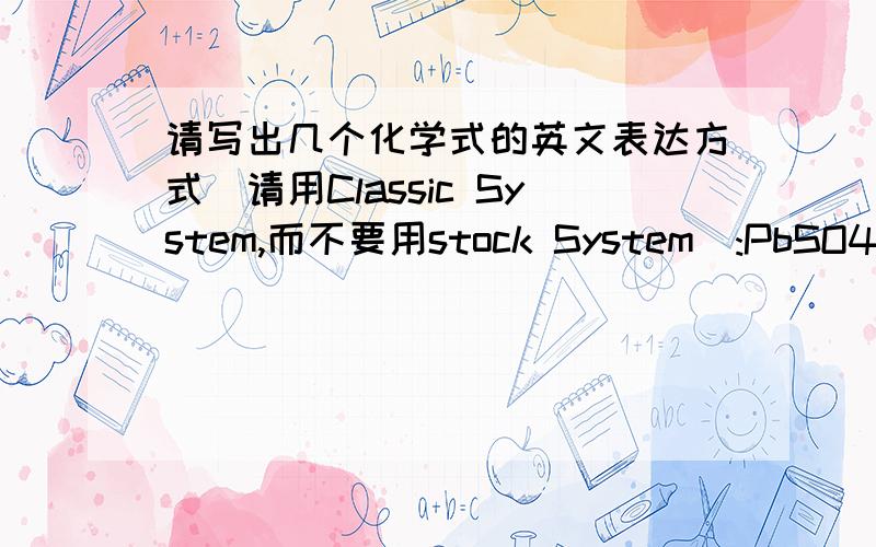 请写出几个化学式的英文表达方式（请用Classic System,而不要用stock System）:PbSO4、PH3、NH3、CH4英文表达方式对应的化学式:ammonium bromide,strontium iodide