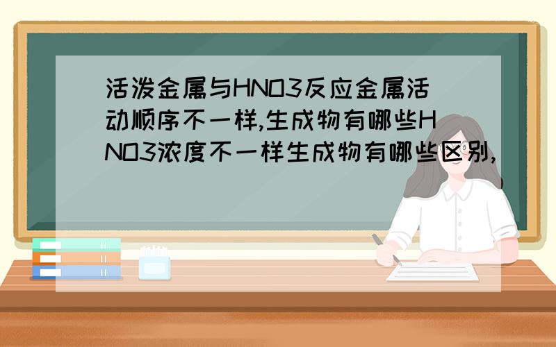 活泼金属与HNO3反应金属活动顺序不一样,生成物有哪些HNO3浓度不一样生成物有哪些区别,