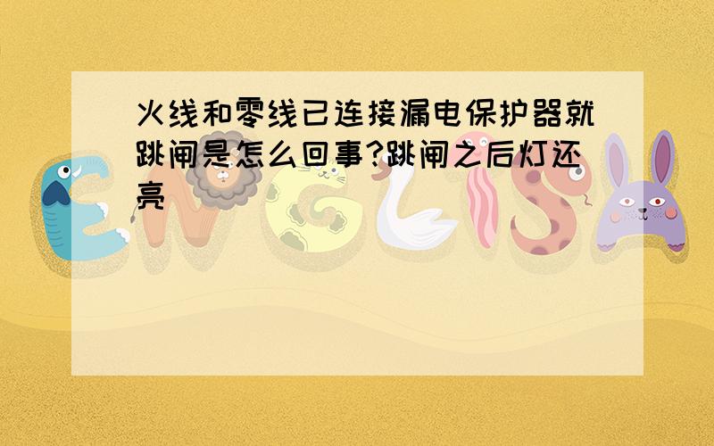 火线和零线已连接漏电保护器就跳闸是怎么回事?跳闸之后灯还亮