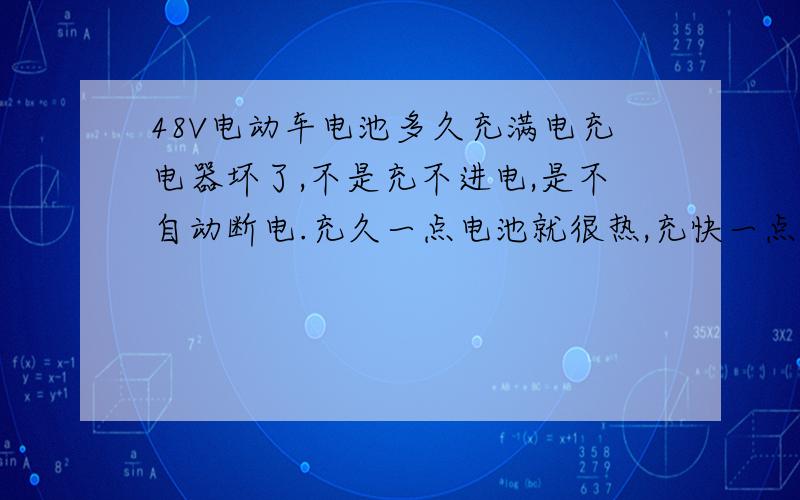 48V电动车电池多久充满电充电器坏了,不是充不进电,是不自动断电.充久一点电池就很热,充快一点又不够电.平时充电大概要多久?