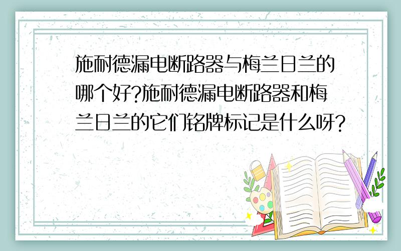 施耐德漏电断路器与梅兰日兰的哪个好?施耐德漏电断路器和梅兰日兰的它们铭牌标记是什么呀?