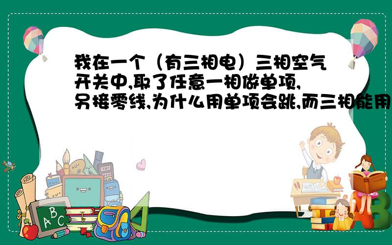 我在一个（有三相电）三相空气开关中,取了任意一相做单项,另接零线,为什么用单项会跳,而三相能用不跳