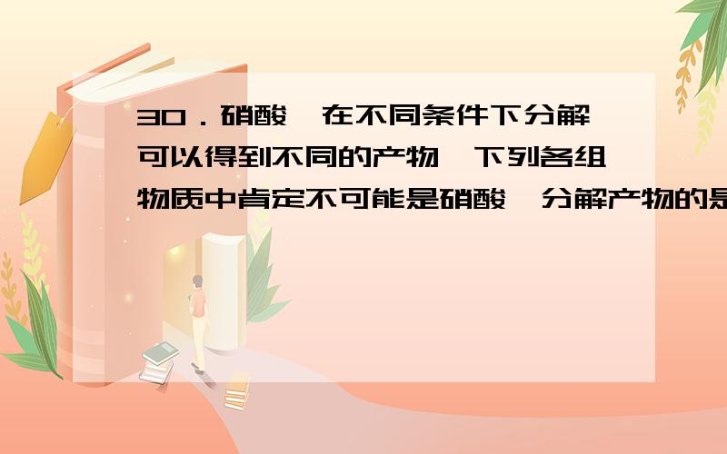 30．硝酸铵在不同条件下分解可以得到不同的产物,下列各组物质中肯定不可能是硝酸铵分解产物的是A．N2O、H2O B．N2、O2、H2O C．N2、HNO3、H2O D．NH3、NO、H2 ( D )为什么不可以负三价的N，一部分