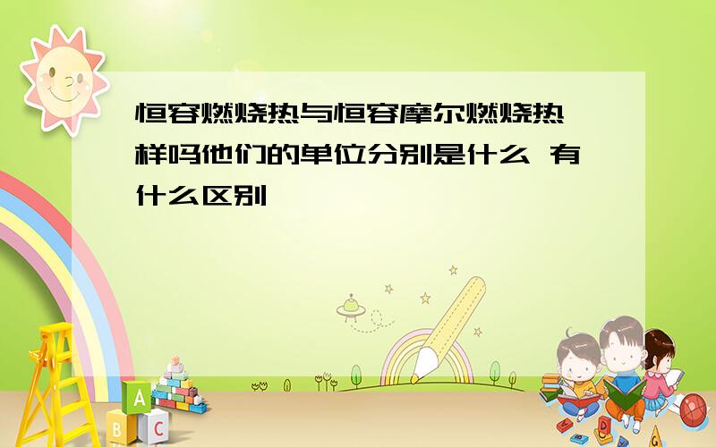 恒容燃烧热与恒容摩尔燃烧热一样吗他们的单位分别是什么 有什么区别