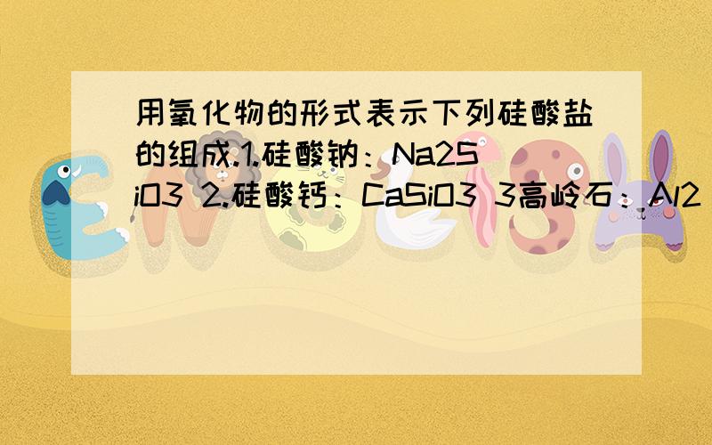 用氧化物的形式表示下列硅酸盐的组成.1.硅酸钠：Na2SiO3 2.硅酸钙：CaSiO3 3高岭石：Al2（Si2O5）（OH）4 看不懂,